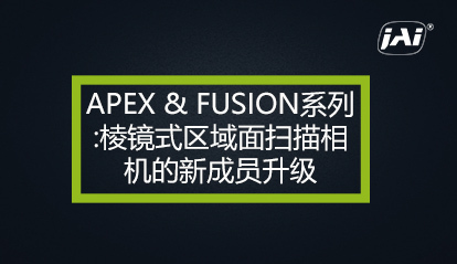 APEX & FUSION系列：棱镜式区域面扫描相机的新成员升级。
